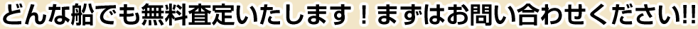 どんな船でも無料査定いたします！まずはお問い合わせください!!